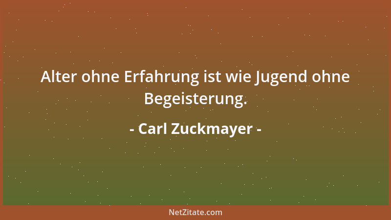 Carl Zuckmayer - Alter ohne Erfahrung ist wie Jugend ohne Begeisterung....