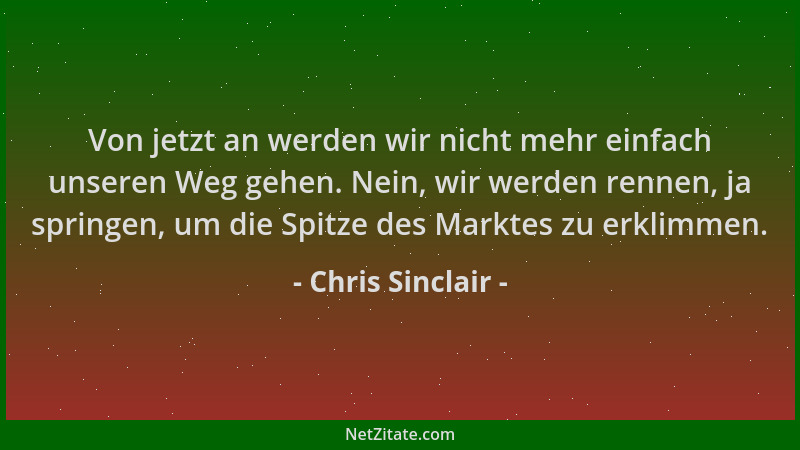 Chris Sinclair - Von jetzt an werden wir nicht mehr einfach unseren Weg gehen. Nein, wir werden rennen, ja springen, um die...