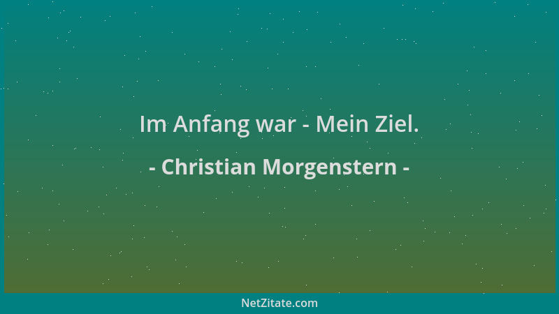 Christian Morgenstern - Im Anfang war - Mein Ziel....