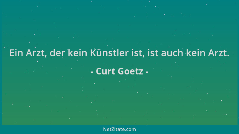 Curt Goetz - Ein Arzt, der kein Künstler ist, ist auch kein Arzt....