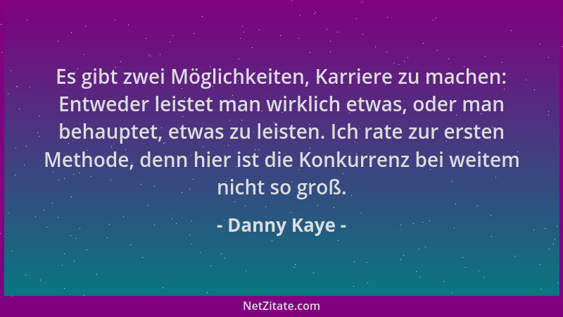 Danny Kaye - Es gibt zwei Möglichkeiten, Karriere zu machen: Entweder leistet man wirklich etwas, oder man behauptet, etwas...