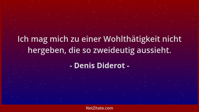 Denis Diderot - Ich mag mich zu einer Wohlthätigkeit nicht hergeben, die so zweideutig aussieht....