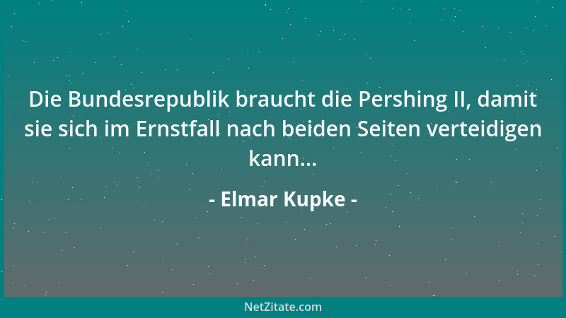 Elmar Kupke - Die Bundesrepublik braucht die Pershing II, damit sie sich im Ernstfall nach beiden Seiten verteidigen kann.....