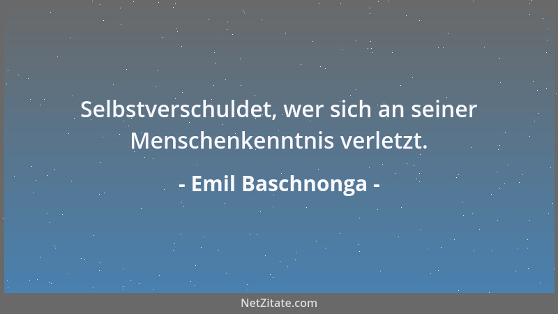 Emil Baschnonga - Selbstverschuldet, wer sich an seiner Menschenkenntnis verletzt....