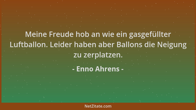 Enno Ahrens - Meine Freude hob an wie ein gasgefüllter Luftballon. Leider haben aber Ballons die Neigung zu zerplatzen....