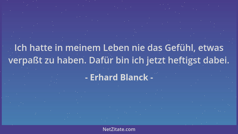 Erhard Blanck - Ich hatte in meinem Leben nie das Gefühl, etwas verpaßt zu haben. Dafür bin ich jetzt heftigst dabei....