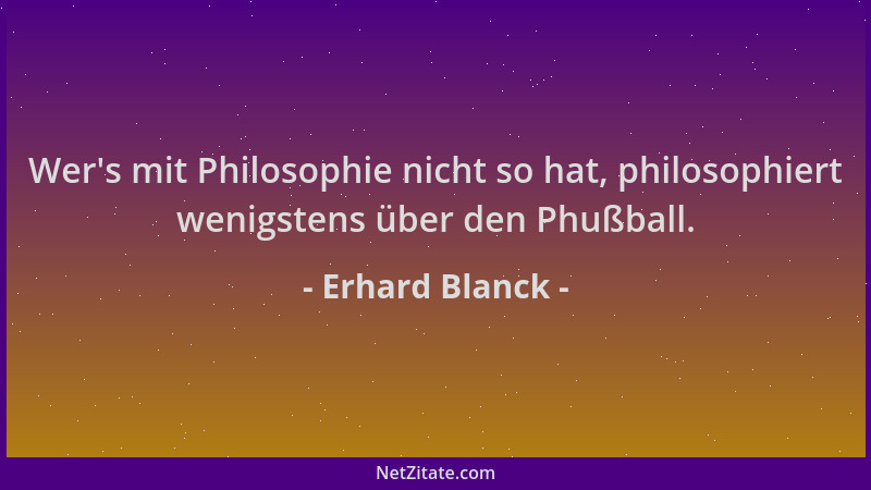 Erhard Blanck - Wer 's mit Philosophie nicht so hat, philosophiert wenigstens über den Phußball....