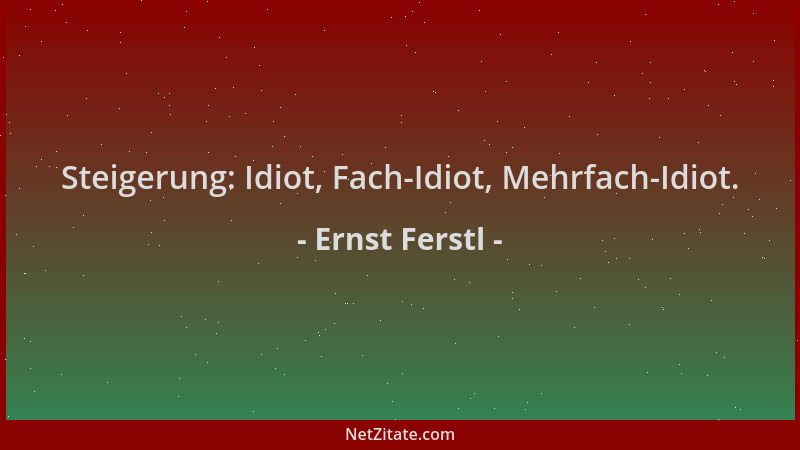 Ernst Ferstl - Steigerung: Idiot, Fach-Idiot, Mehrfach-Idiot....