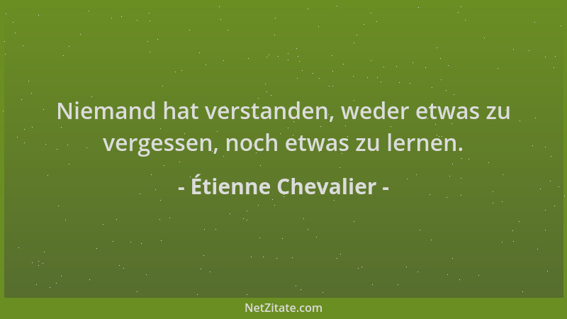 Étienne Chevalier - Niemand hat verstanden, weder etwas zu vergessen, noch etwas zu lernen....