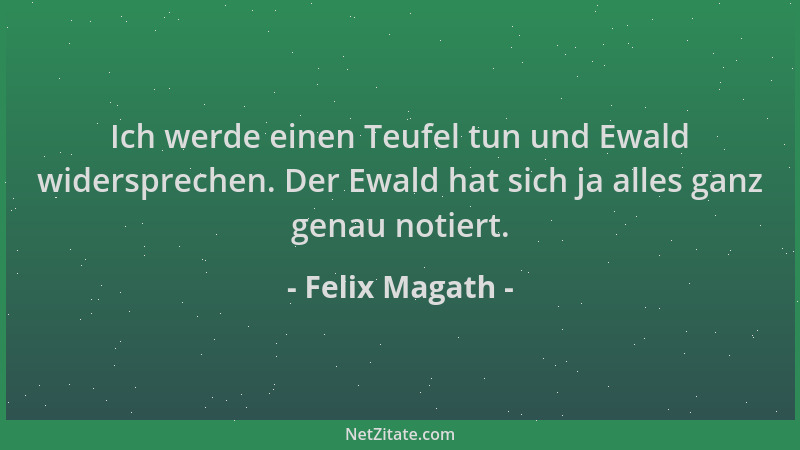Felix Magath - Ich werde einen Teufel tun und Ewald widersprechen. Der Ewald hat sich ja alles ganz genau notiert....