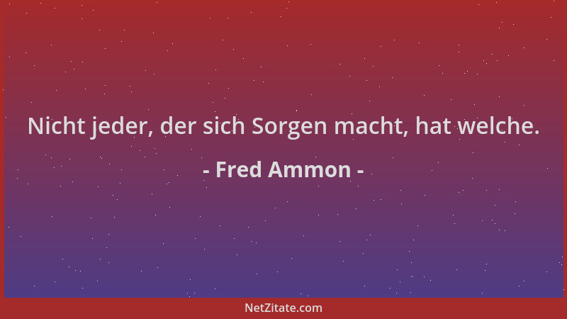 Fred Ammon - Nicht jeder, der sich Sorgen macht, hat welche....