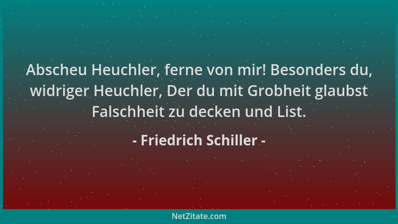Friedrich Schiller - Abscheu Heuchler, ferne von mir! Besonders du, widriger Heuchler, Der du mit Grobheit glaubst Falschhe...