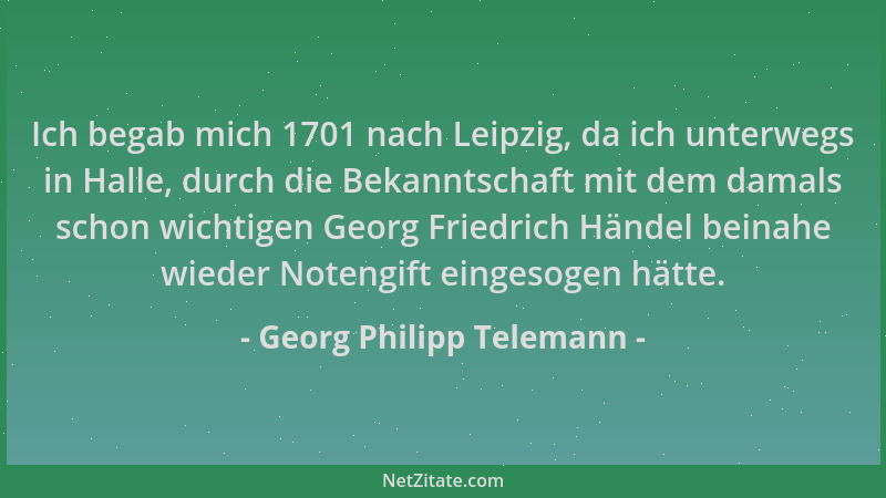 Georg Philipp Telemann - Ich begab mich 1701 nach Leipzig, da ich unterwegs in Halle, durch die Bekanntschaft mit dem damal...