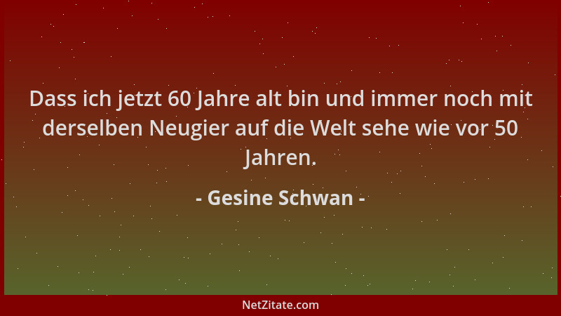 Gesine Schwan - Dass ich jetzt 60 Jahre alt bin und immer noch mit derselben Neugier auf die Welt sehe wie vor 50 Jahren....