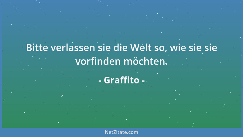 Graffito - Bitte verlassen sie die Welt so, wie sie sie vorfinden möchten....