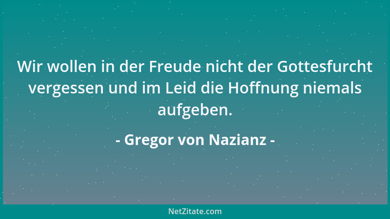 Gregor von Nazianz - Wir wollen in der Freude nicht der Gottesfurcht vergessen und im Leid die Hoffnung niemals aufgeben....