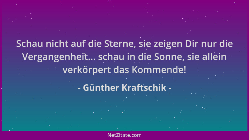 Günther Kraftschik - Schau nicht auf die Sterne, sie zeigen Dir nur die Vergangenheit... schau in die Sonne, sie allein ver...