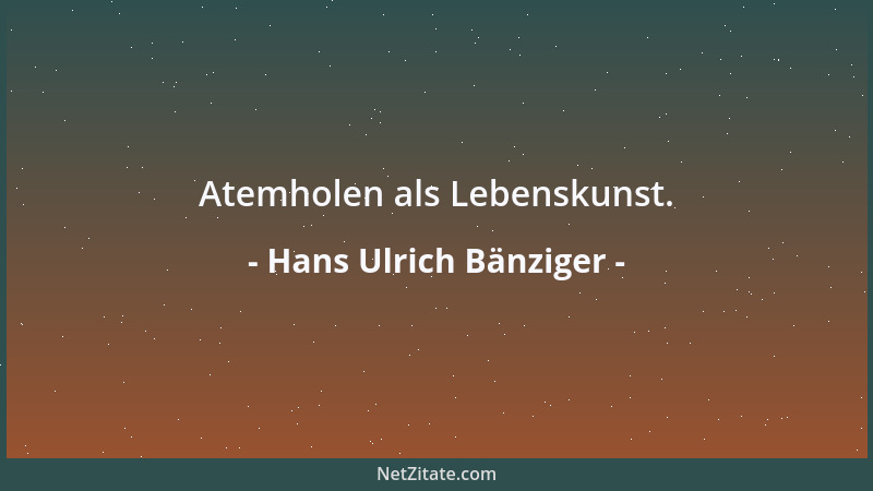 Hans Ulrich Bänziger - Atemholen als Lebenskunst....