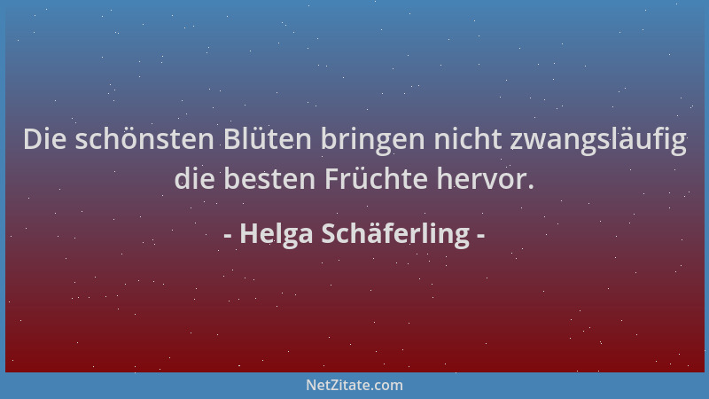 Helga Schäferling - Die schönsten Blüten bringen nicht zwangsläufig die besten Früchte hervor....