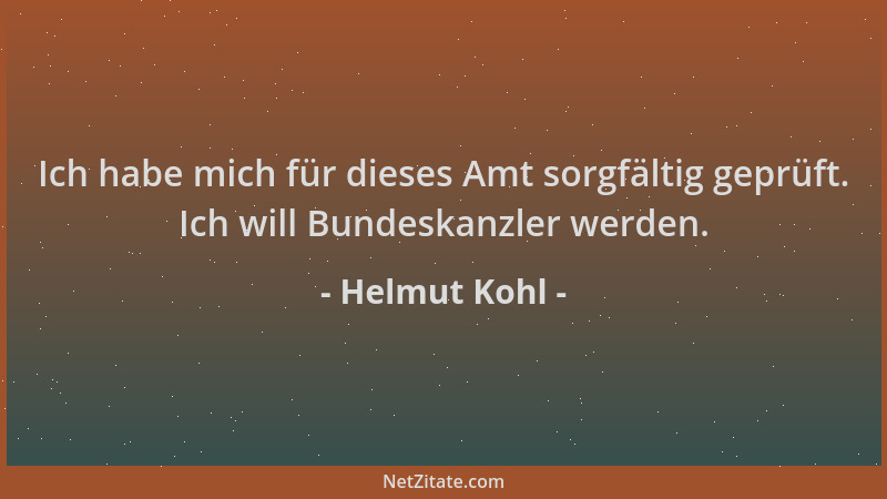 Helmut Kohl - Ich habe mich für dieses Amt sorgfältig geprüft. Ich will Bundeskanzler werden....