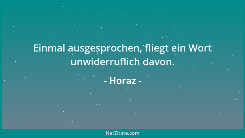 Horaz - Einmal ausgesprochen, fliegt ein Wort unwiderruflich davon....