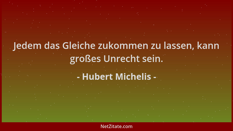 Hubert Michelis - Jedem das Gleiche zukommen zu lassen, kann großes Unrecht sein....