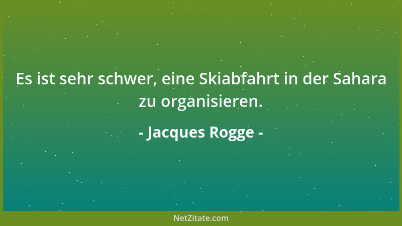 Jacques Rogge - Es ist sehr schwer, eine Skiabfahrt in der Sahara zu organisieren....