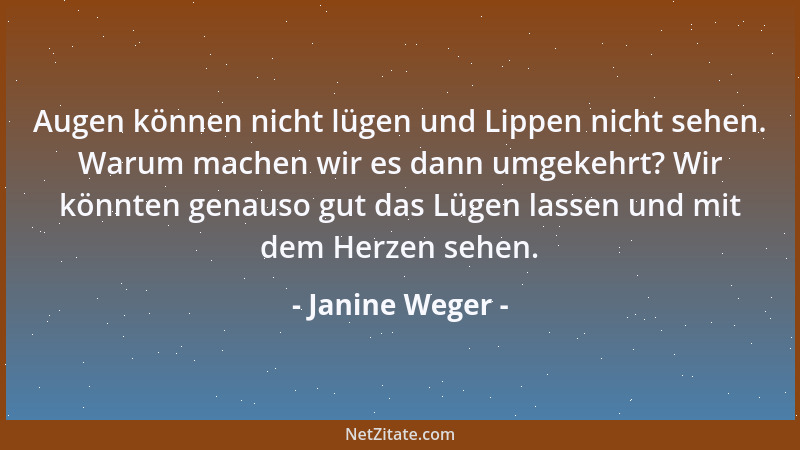 Janine Weger - Augen können nicht lügen und Lippen nicht sehen. Warum machen wir es dann umgekehrt? Wir könnten genauso gut...