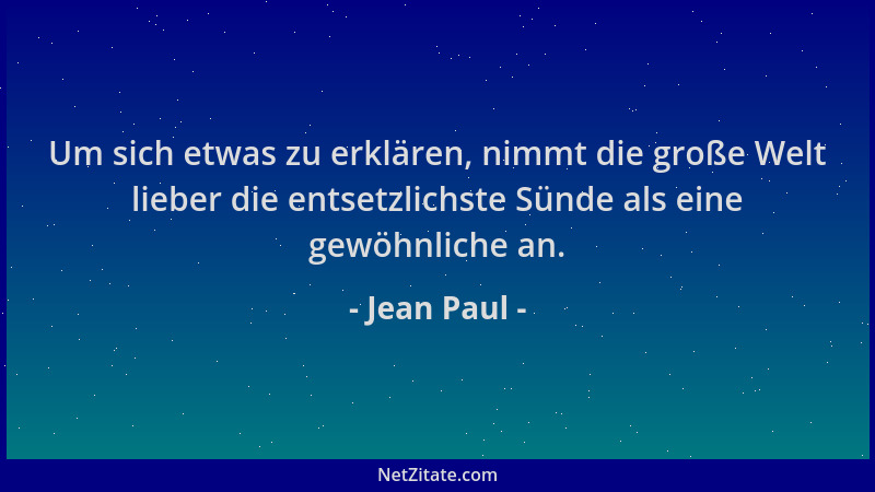 Jean Paul - Um sich etwas zu erklären, nimmt die große Welt lieber die entsetzlichste Sünde als eine gewöhnliche an....