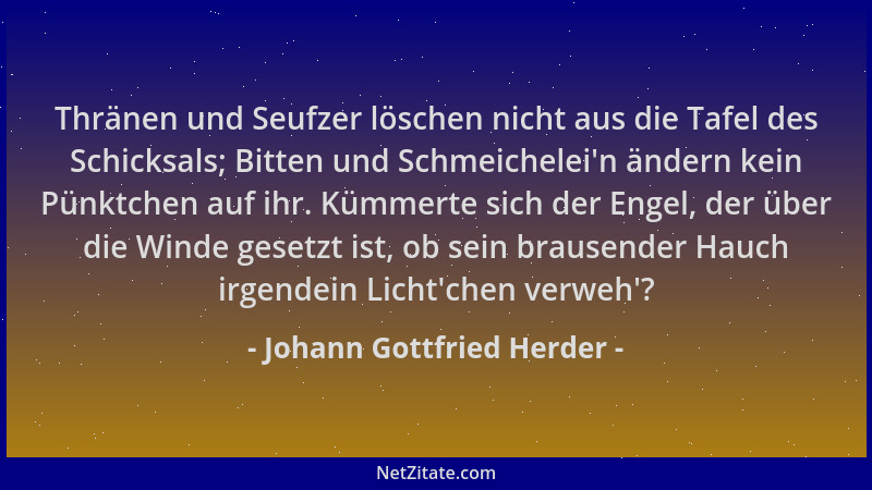 Johann Gottfried Herder - Thränen und Seufzer löschen nicht aus die Tafel des Schicksals; Bitten und Schmeichelei 'n ändern...