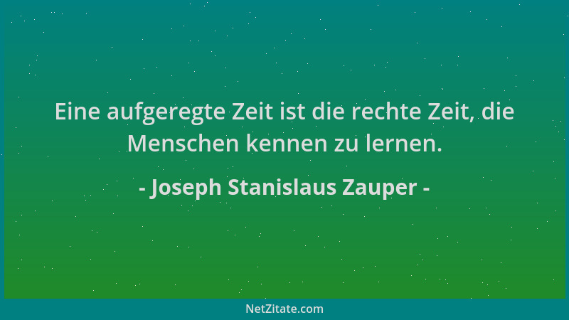 Joseph Stanislaus Zauper - Eine aufgeregte Zeit ist die rechte Zeit, die Menschen kennen zu lernen....