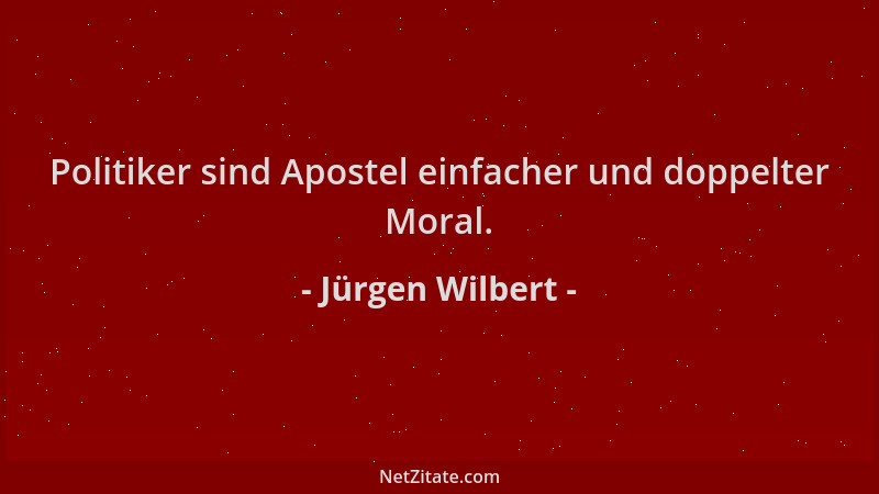 Jürgen Wilbert - Politiker sind Apostel einfacher und doppelter Moral....