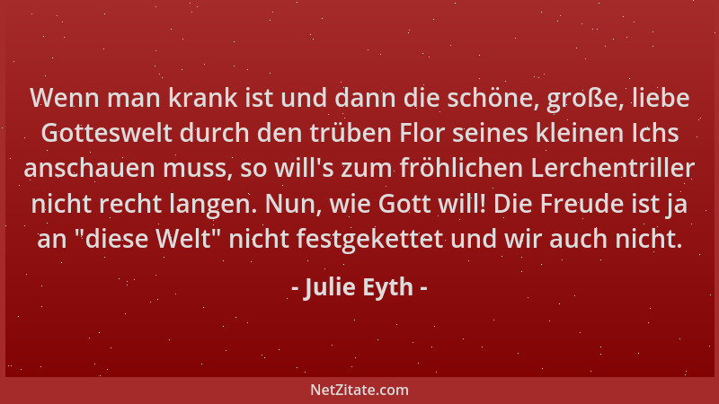 Julie Eyth - Wenn man krank ist und dann die schöne, große, liebe Gotteswelt durch den trüben Flor seines kleinen Ichs ansc...