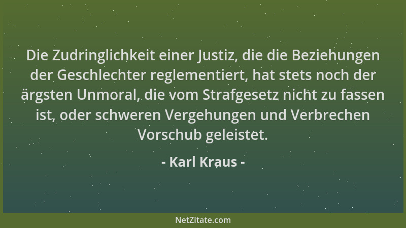Karl Kraus - Die Zudringlichkeit einer Justiz, die die Beziehungen der Geschlechter reglementiert, hat stets noch der ärgst...