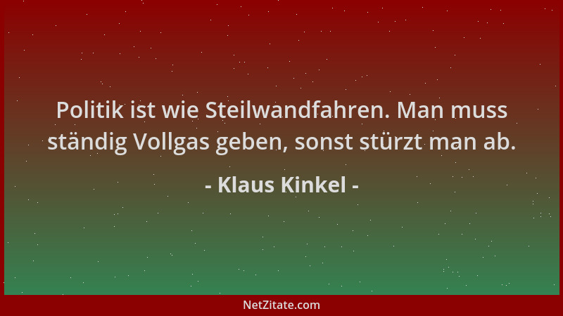 Klaus Kinkel - Politik ist wie Steilwandfahren. Man muss ständig Vollgas geben, sonst stürzt man ab....