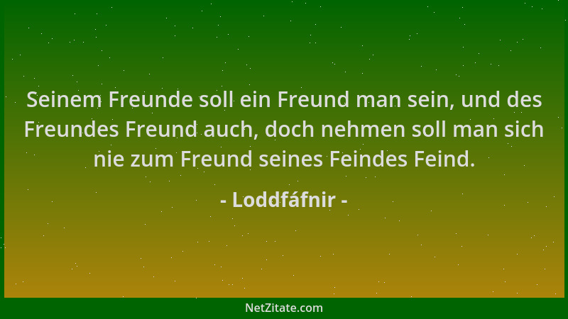 Loddfáfnir - Seinem Freunde soll ein Freund man sein, und des Freundes Freund auch, doch nehmen soll man sich nie zum Freun...