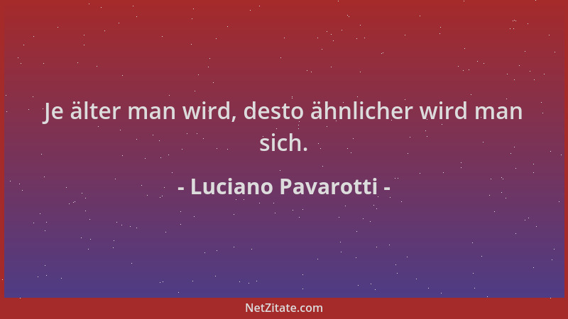 Luciano Pavarotti - Je älter man wird, desto ähnlicher wird man sich....