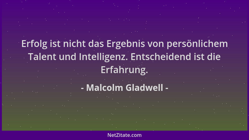 Malcolm Gladwell - Erfolg ist nicht das Ergebnis von persönlichem Talent und Intelligenz. Entscheidend ist die Erfahrung....