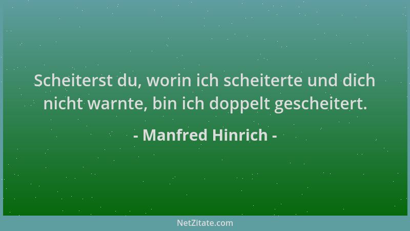 Manfred Hinrich - Scheiterst du, worin ich scheiterte und dich nicht warnte, bin ich doppelt gescheitert....