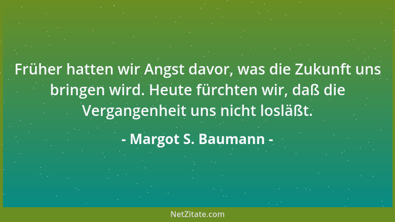 Margot S. Baumann - Früher hatten wir Angst davor, was die Zukunft uns bringen wird. Heute fürchten wir, daß die Vergangenh...