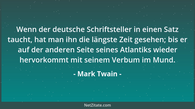 Mark Twain - Wenn der deutsche Schriftsteller in einen Satz taucht, hat man ihn die längste Zeit gesehen; bis er auf der an...