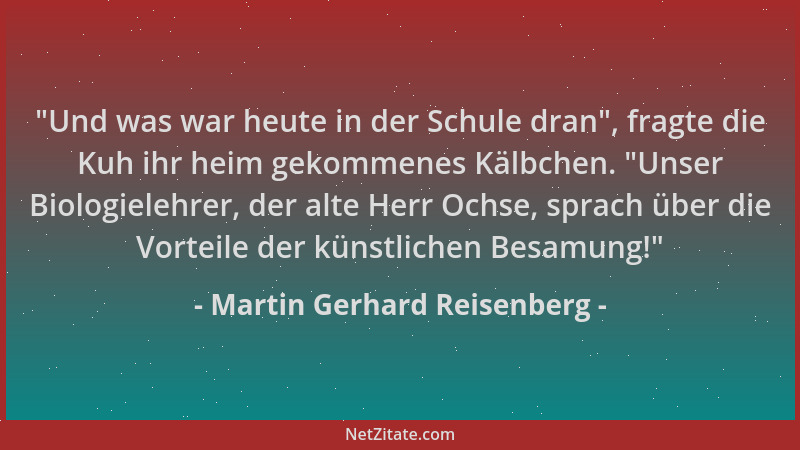 Martin Gerhard Reisenberg - "Und was war heute in der Schule dran ", fragte die Kuh ihr heim gekommenes Kälbchen. "Unser Bio...