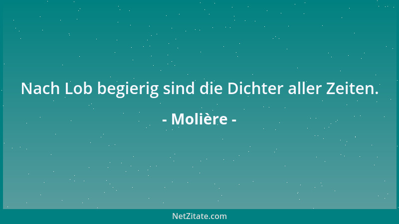 Molière - Nach Lob begierig sind die Dichter aller Zeiten....