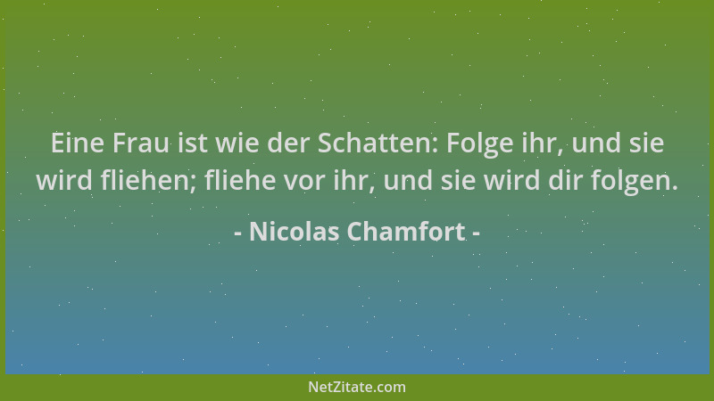 Nicolas Chamfort - Eine Frau ist wie der Schatten: Folge ihr, und sie wird fliehen; fliehe vor ihr, und sie wird dir folgen...