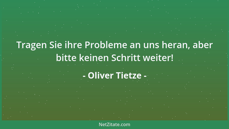 Oliver Tietze - Tragen Sie ihre Probleme an uns heran, aber bitte keinen Schritt weiter!...