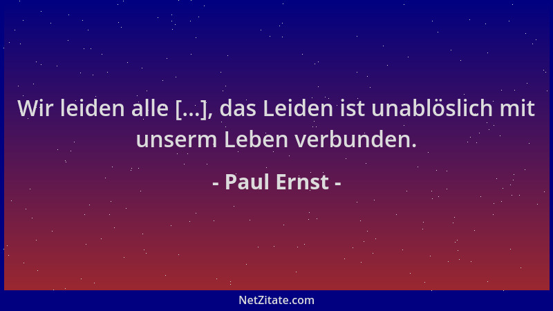 Paul Ernst - Wir leiden alle [...], das Leiden ist unablöslich mit unserm Leben verbunden....