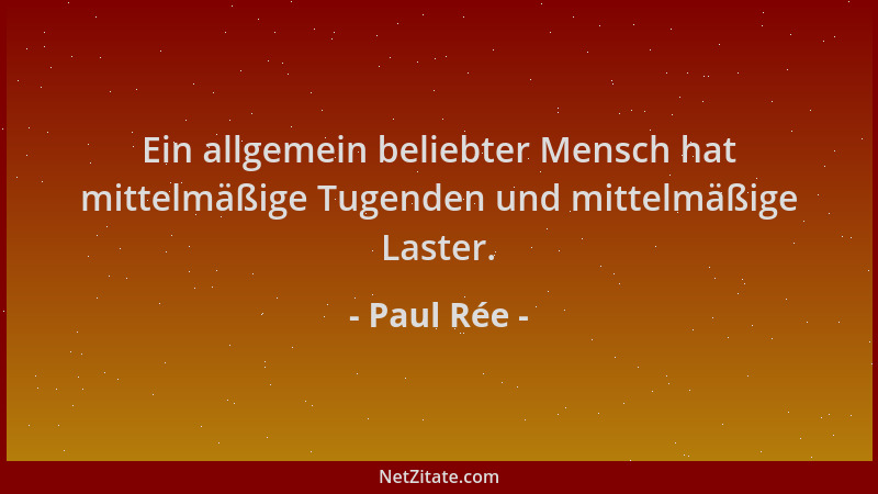 Paul Rée - Ein allgemein beliebter Mensch hat mittelmäßige Tugenden und mittelmäßige Laster....