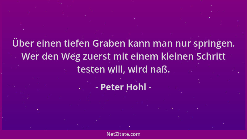 Peter Hohl - Über einen tiefen Graben kann man nur springen. Wer den Weg zuerst mit einem kleinen Schritt testen will, wird...