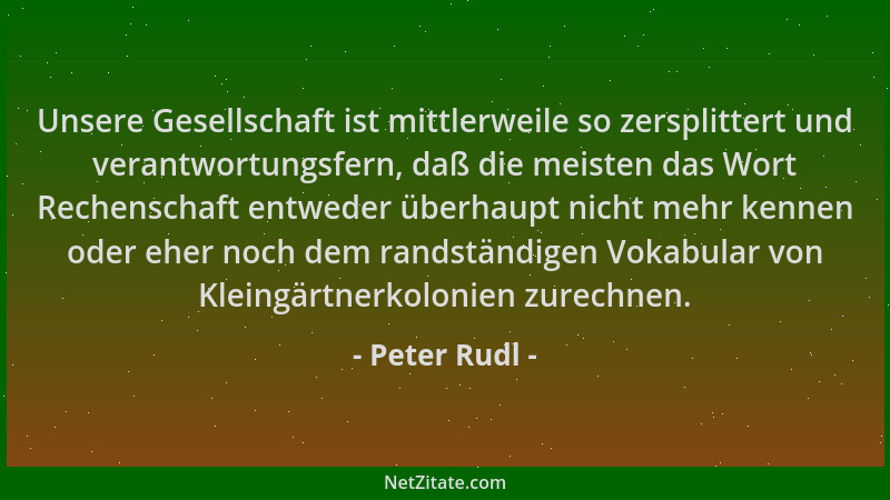 Peter Rudl - Unsere Gesellschaft ist mittlerweile so zersplittert und verantwortungsfern, daß die meisten das Wort Rechensc...