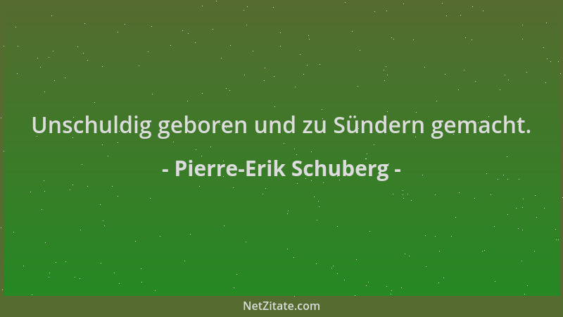 Pierre-Erik Schuberg - Unschuldig geboren und zu Sündern gemacht....